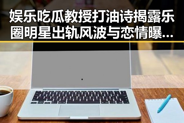 娱乐吃瓜教授打油诗揭露乐圈明星出轨风波与恋情曝光的背后秘密