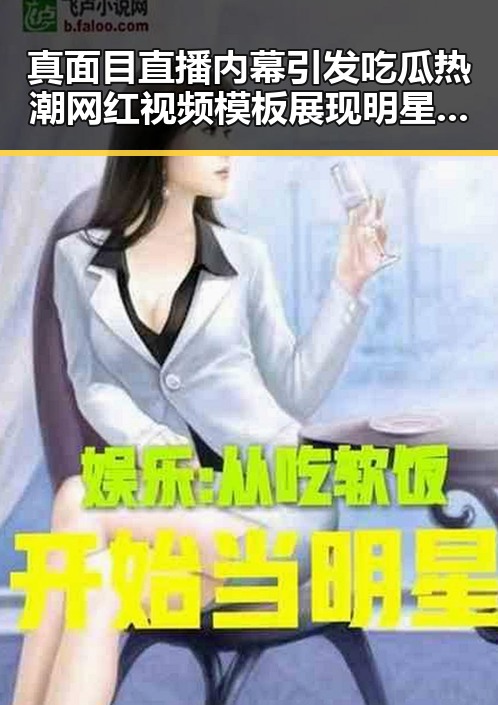 真面目直播内幕引发吃瓜热潮网红视频模板展现明星反差吃瓜反差