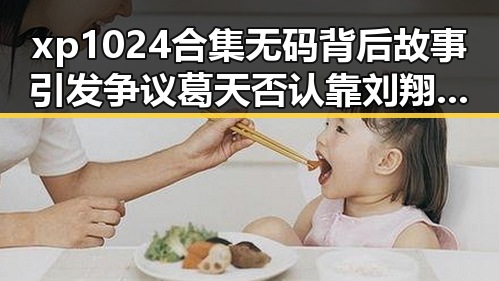 xp1024合集无码背后故事引发争议 葛天否认靠刘翔走红的努力引热议