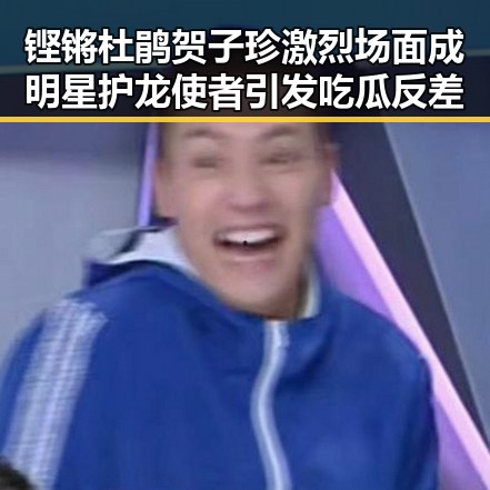 铿锵杜鹃贺子珍激烈场面成明星护龙使者引发吃瓜反差